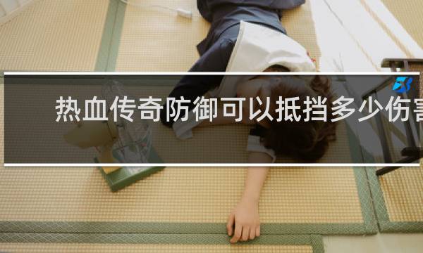 热血传奇防御可以抵挡多少伤害