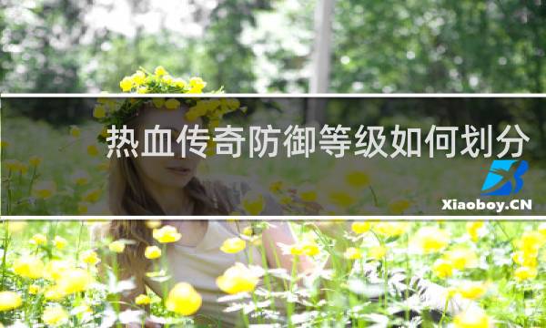 热血传奇防御等级如何划分