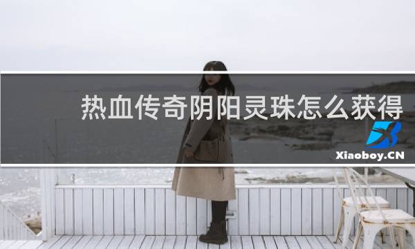 热血传奇阴阳灵珠怎么获得