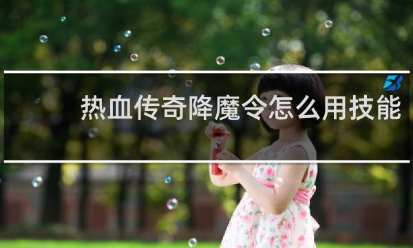 热血传奇降魔令怎么用技能