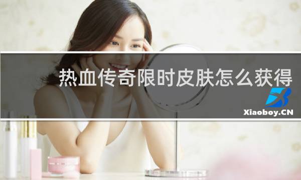 热血传奇限时皮肤怎么获得