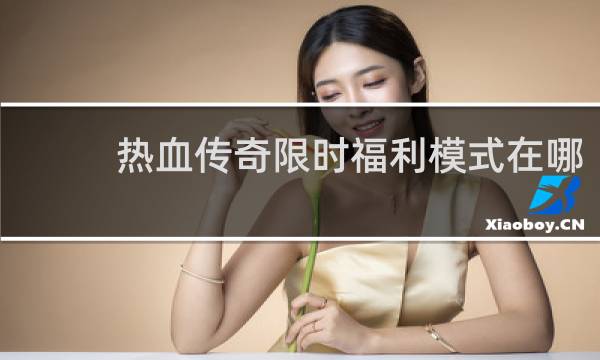 热血传奇限时福利模式在哪