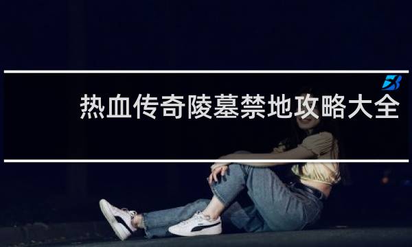 热血传奇陵墓禁地攻略大全