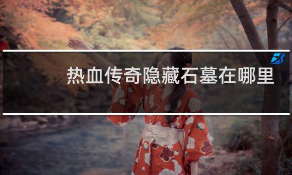 热血传奇隐藏石墓在哪里