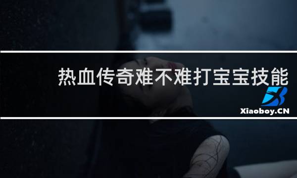 热血传奇难不难打宝宝技能