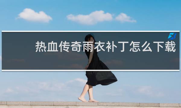 热血传奇雨衣补丁怎么下载
