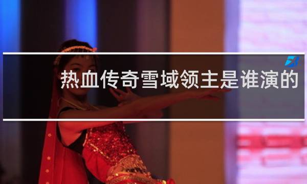 热血传奇雪域领主是谁演的