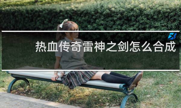 热血传奇雷神之剑怎么合成