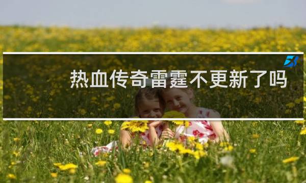 热血传奇雷霆不更新了吗