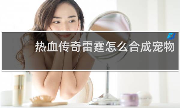 热血传奇雷霆怎么合成宠物