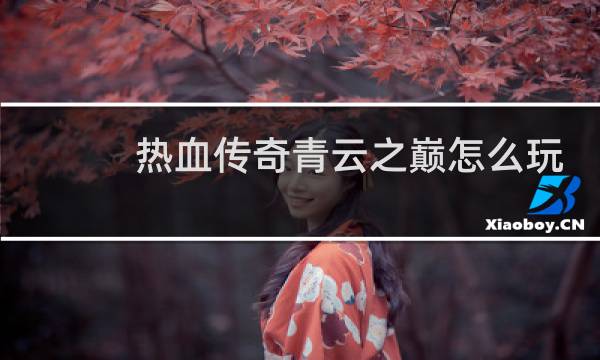 热血传奇青云之巅怎么玩