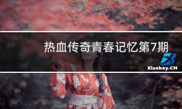 热血传奇青春记忆第7期