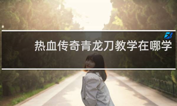 热血传奇青龙刀教学在哪学