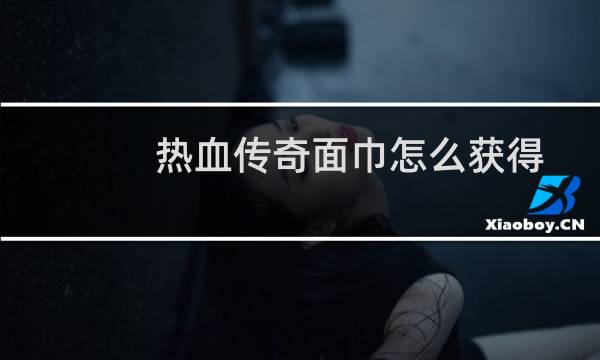 热血传奇面巾怎么获得