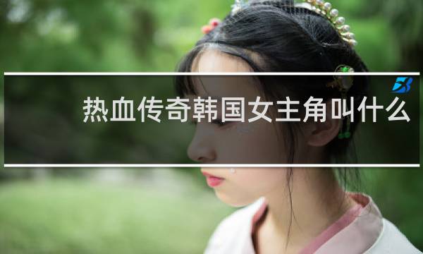 热血传奇韩国女主角叫什么