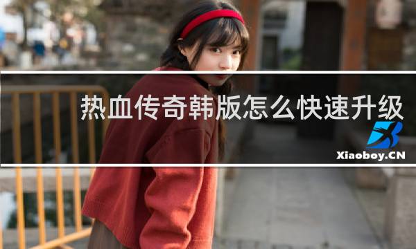 热血传奇韩版怎么快速升级
