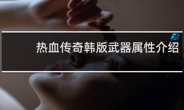 热血传奇韩版武器属性介绍
