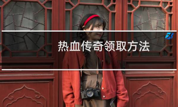 热血传奇领取方法