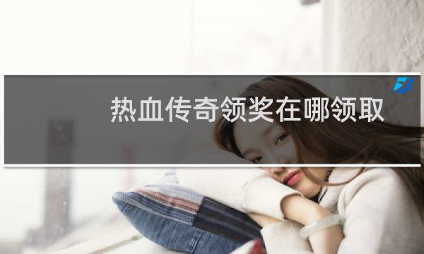 热血传奇领奖在哪领取