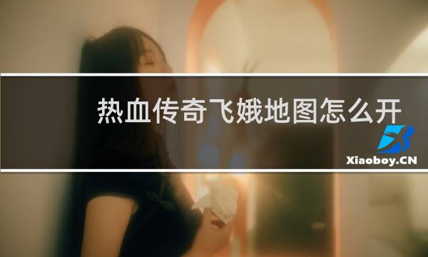 热血传奇飞娥地图怎么开