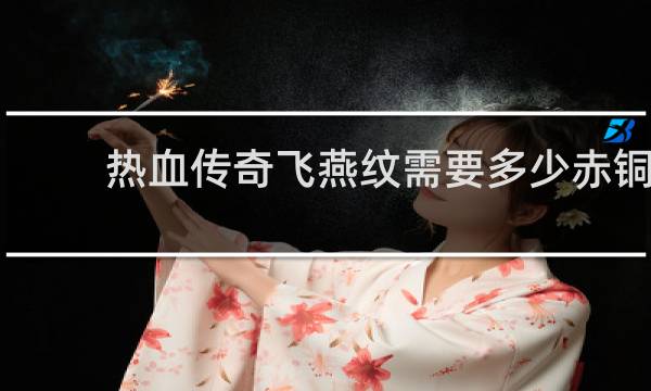热血传奇飞燕纹需要多少赤铜
