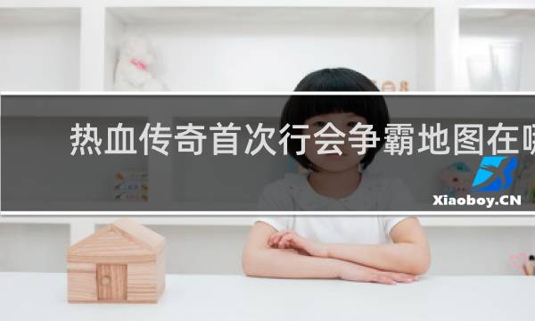 热血传奇首次行会争霸地图在哪