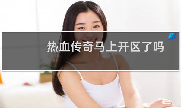 热血传奇马上开区了吗