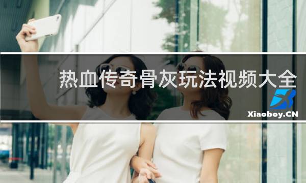 热血传奇骨灰玩法视频大全
