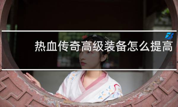 热血传奇高级装备怎么提高