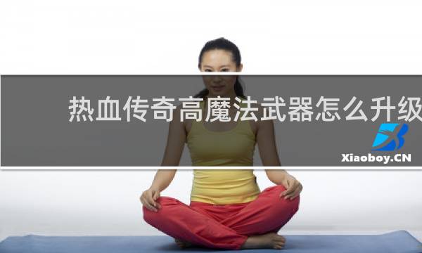 熱血傳奇高魔法武器怎么升級