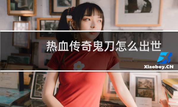 热血传奇鬼刀怎么出世
