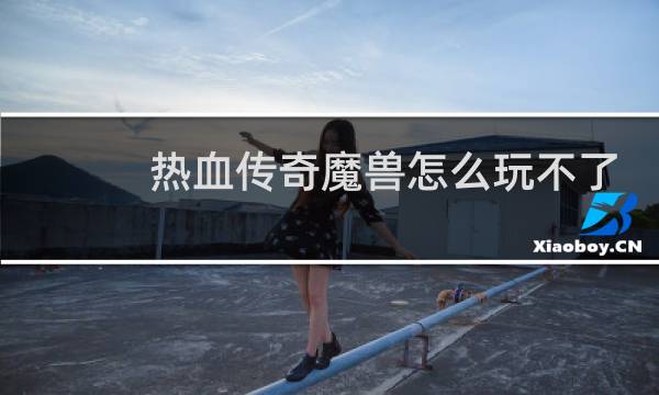 热血传奇魔兽怎么玩不了