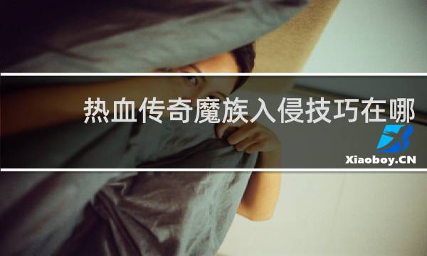 热血传奇魔族入侵技巧在哪