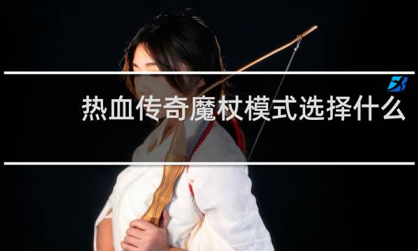 热血传奇魔杖模式选择什么