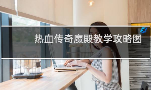 热血传奇魔殿教学攻略图