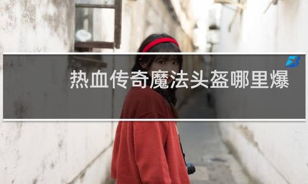 热血传奇魔法头盔哪里爆
