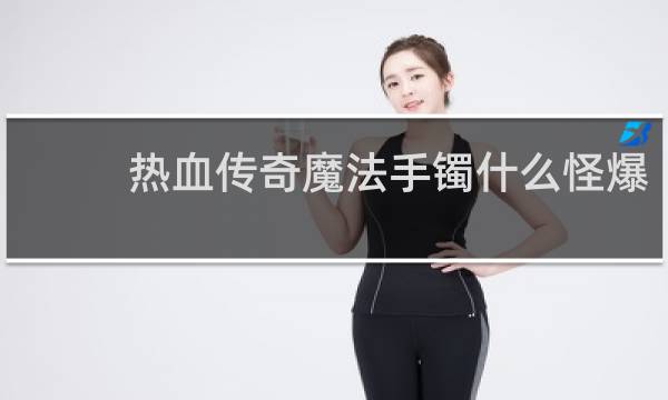 热血传奇魔法手镯什么怪爆