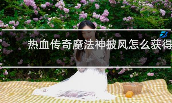 热血传奇魔法神披风怎么获得