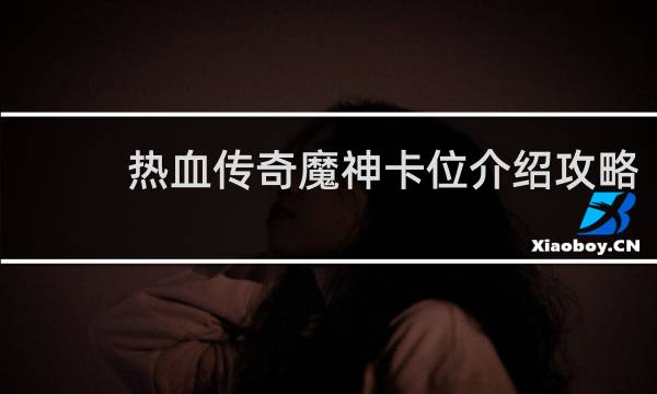 热血传奇魔神卡位介绍攻略