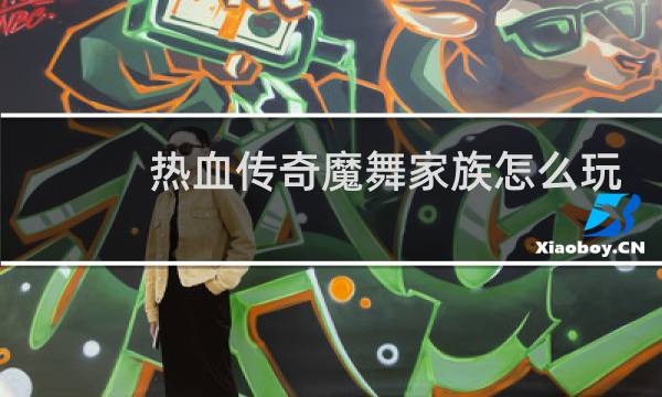 热血传奇魔舞家族怎么玩