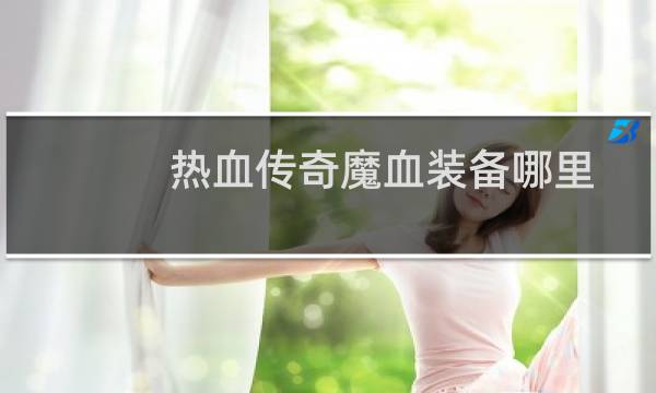 热血传奇魔血装备哪里