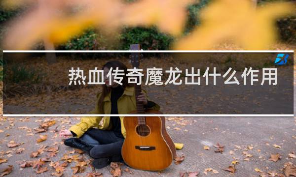 热血传奇魔龙出什么作用