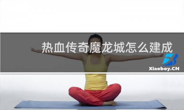 热血传奇魔龙城怎么建成