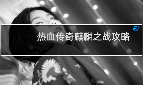 热血传奇麒麟之战攻略