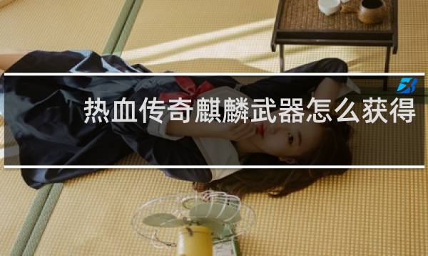 热血传奇麒麟武器怎么获得