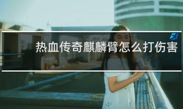 热血传奇麒麟臂怎么打伤害