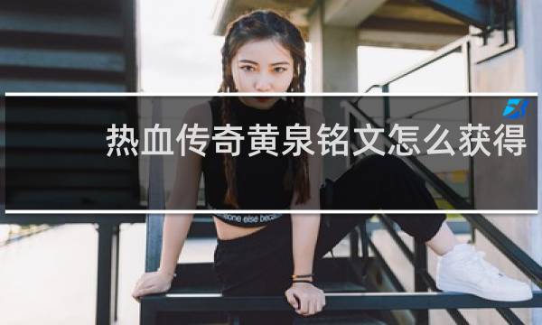 热血传奇黄泉铭文怎么获得