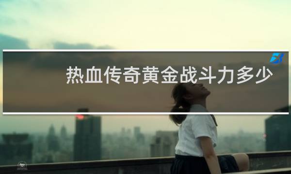 热血传奇黄金战斗力多少