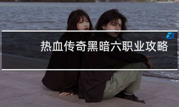 热血传奇黑暗六职业攻略