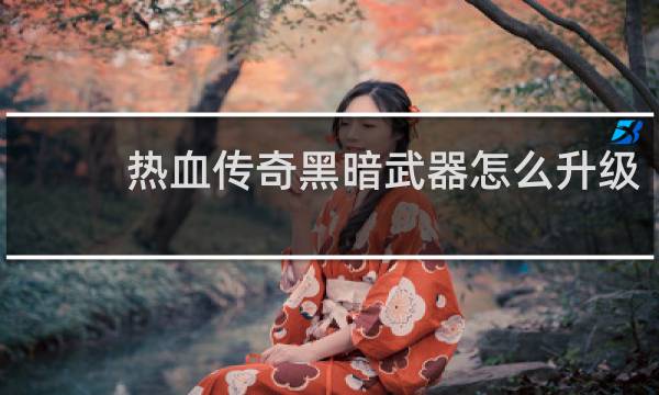 热血传奇黑暗武器怎么升级